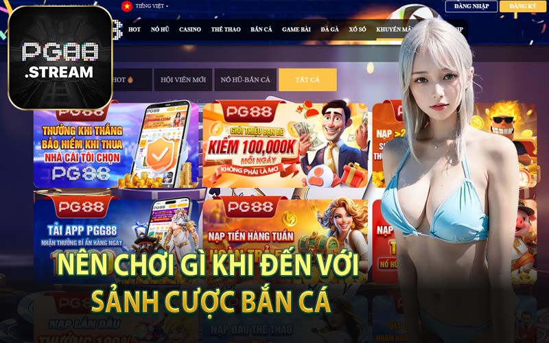 Nên Chơi Gì Khi Đến Với Sảnh Cược Bắn Cá